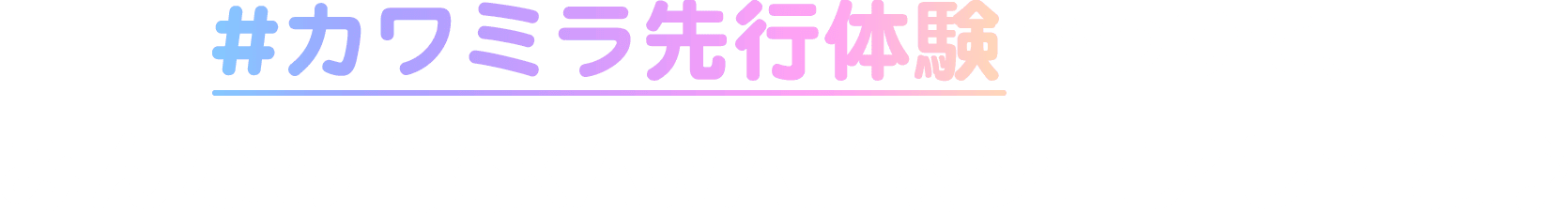 #カワミラ先行体験をつけて、みんなの“超KAWAII”をシェアしてね♪