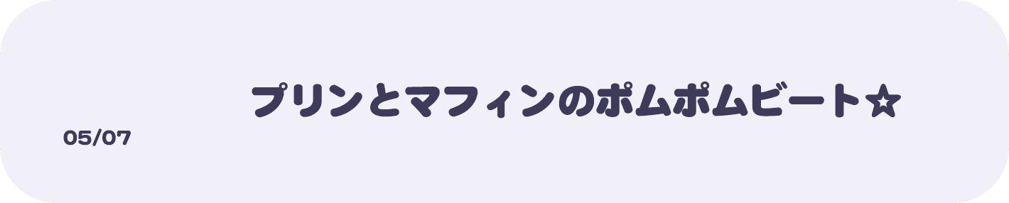 05/07 プリンとマフィンのポムポムビート☆
