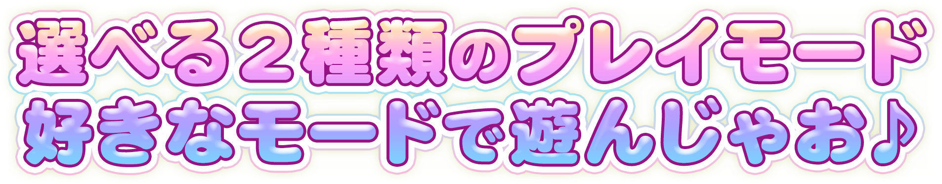 選べる2種類のプレイモード　好きなモードで遊んじゃお♪