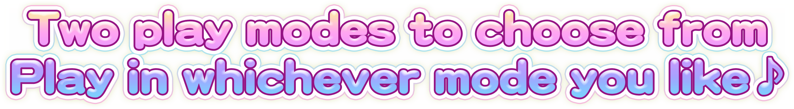 Two play modes to choose from Play in whichever mode you like ♪