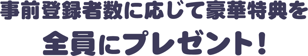 事前登録者数に応じて豪華特典を全員にプレゼント！
