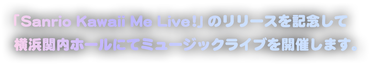 「Sanrio Kawaii Me Live!」のリリースを記念して横浜関内ホールにてミュージックライブを開催します。
