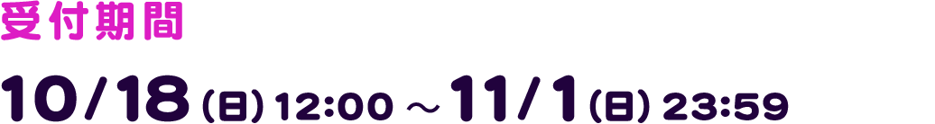 受付期間 10/18(日) 12:00~11/1(日) 23:59