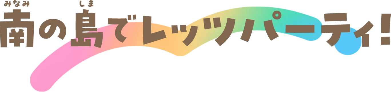 南の島でレッツパーティ！