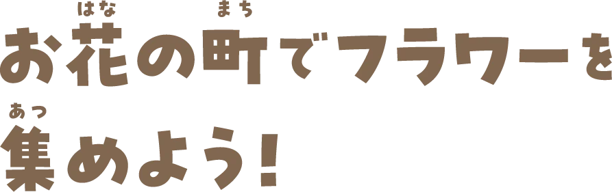 お花の町でフラワーを集めよう！