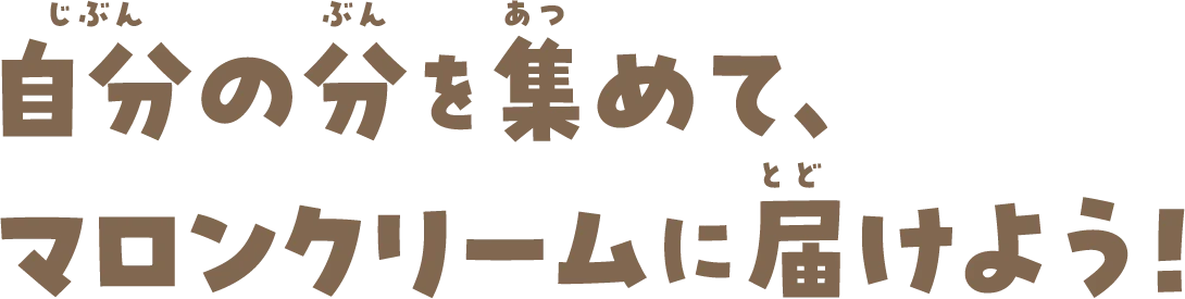 自分の分を集めて、マロンクリームに届けよう！