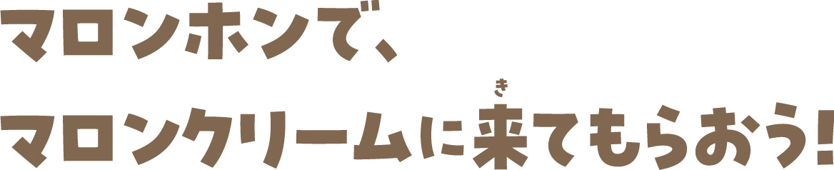 マロンホンで、マロンクリームに来てもらおう！