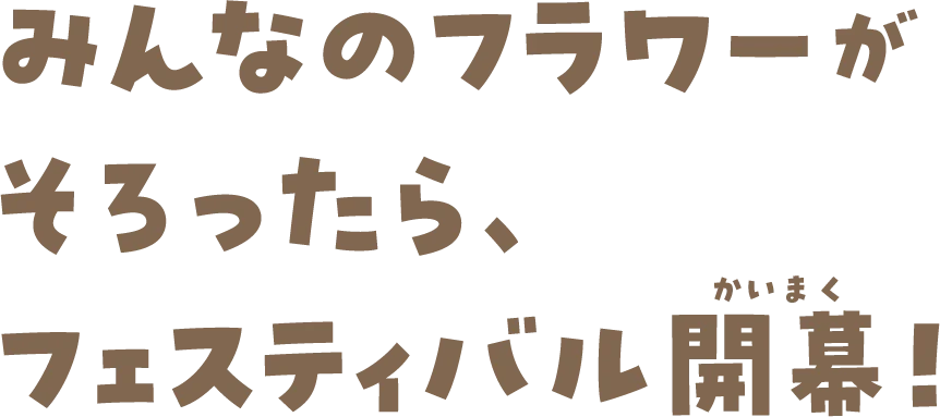 みんなのフラワーがそろったら、フェスティバル開幕！