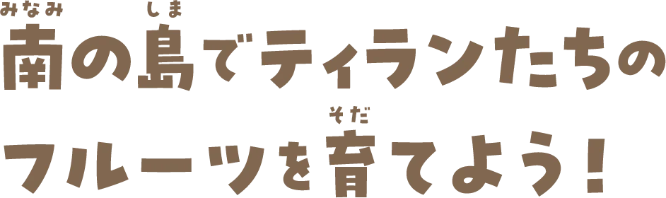 南の島でティランたちのフルーツを育てよう！