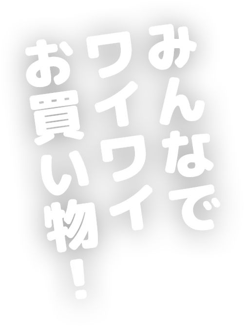 みんなでワイワイお買い物！
