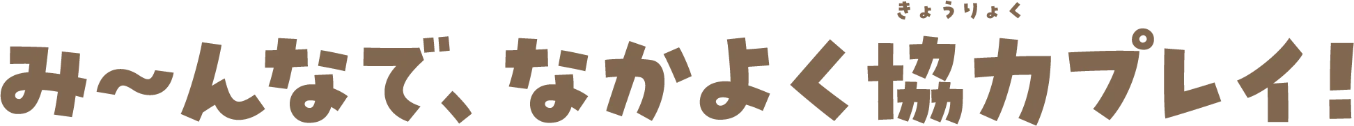 み〜んなで、なかよく協力プレイ！
