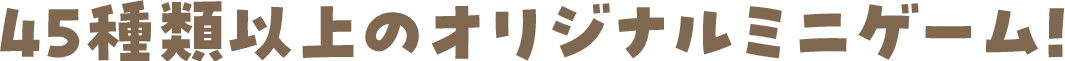 45種類以上のオリジナルミニゲーム