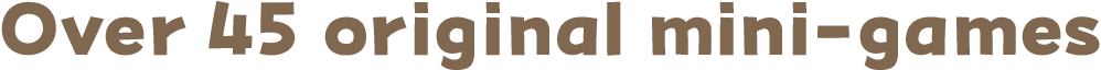 Over 45 original mini-games