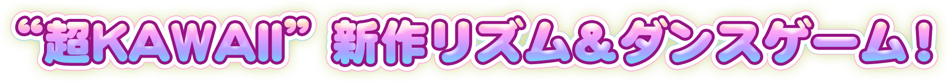 “超KAWAII”新作リズム＆ダンスゲーム！