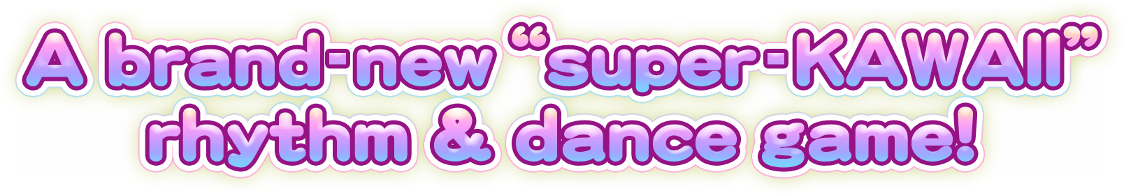 A brand-new“super-KAWAII” rhythm & dance game!