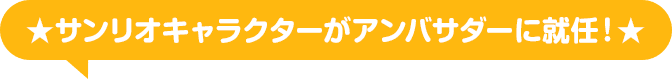 ★サンリオキャラクターがアンバサダーに就任！★