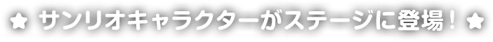 サンリオキャラクターがステージに登場！