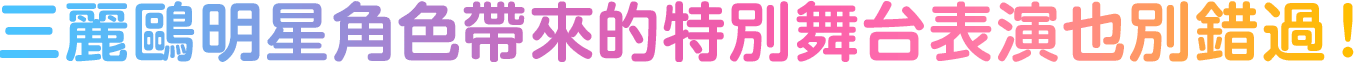 三麗鷗明星角色帶來的特別舞台表演也別錯過！
