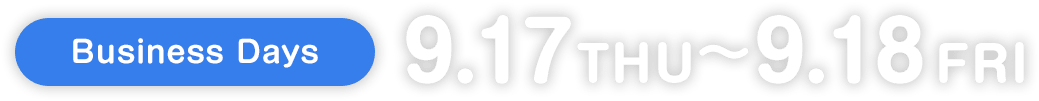 Business Days 9.17 THU – 9.18 FRI