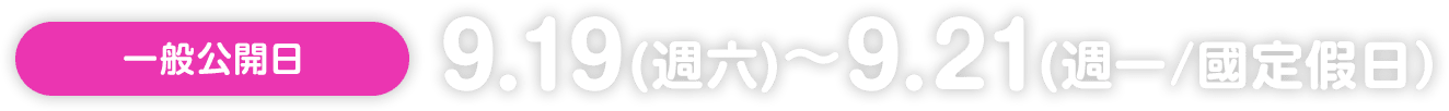 一般公開日：9.19 （週六）〜 9.21（週一/國定假日）