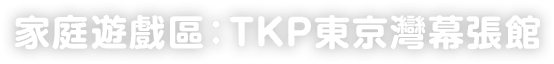 家庭遊戲區：TKP東京灣幕張館