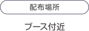 配布場所：ブース付近