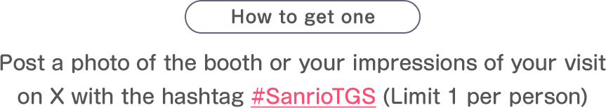 How to get one: Post a photo of the booth or your impressions of your visit on X with the hashtag #SanrioTGS(Limit 1 per person)