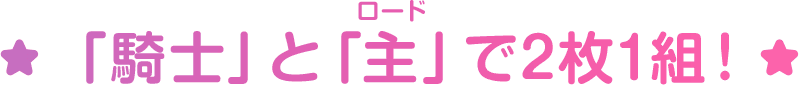「騎士」と「主（ロード）」で2枚1組！
