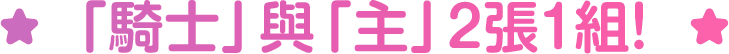「騎士」與「主」2張1組！