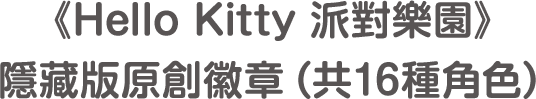 《Hello Kitty 派對樂園》隱藏版原創徽章（共16種角色）