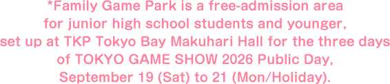 *Family Game Park is a free-admission area for junior high school students and younger, set up at TKP Tokyo Bay Makuhari Hall for the three days of TOKYO GAME SHOW 2026 Public Day, September 19 (Sat) to 21 (Mon/Holiday).