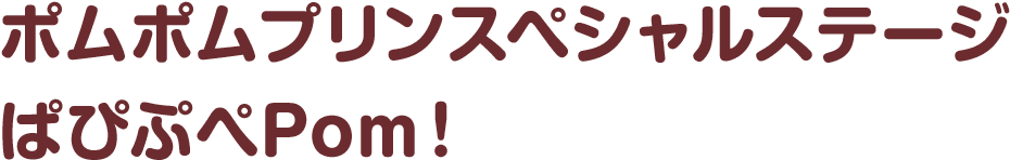 ポムポムプリンスペシャルステージぱぴぷぺPom！